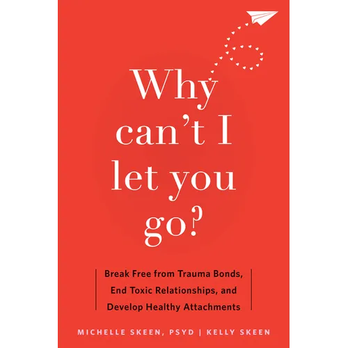 Why Can't I Let You Go?: Break Free from Trauma Bonds, End Toxic Relationships, and Develop Healthy Attachments
