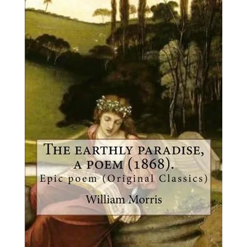 The earthly paradise, a poem (1868). By: William Morris: Epic poem (Original Classics)