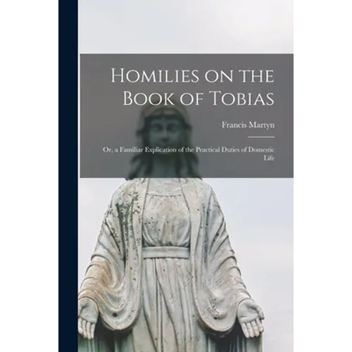 Homilies on the Book of Tobias: or, a Familiar Explication of the Practical Duties of Domestic Life