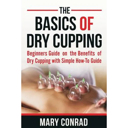 The Basics of Dry Cupping: Beginners Guide on the Benefits of Dry Cupping with a Simple How-to Guide