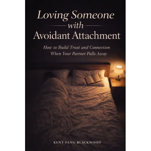 Loving Someone with Avoidant Attachment: How to Build Trust and Connection When Your Partner Pulls Away