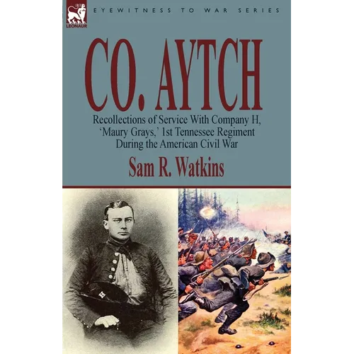 Co. Aytch: Recollections of Service With Company H, 'Maury Grays, ' 1st Tennessee Regiment During the American Civil War