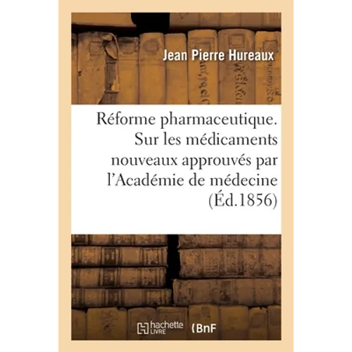 Réforme pharmaceutique. Notices sur les médicaments nouveaux approuvés par l'Académie de médecine: rendus au domaine public, et sur ceux formulés au C