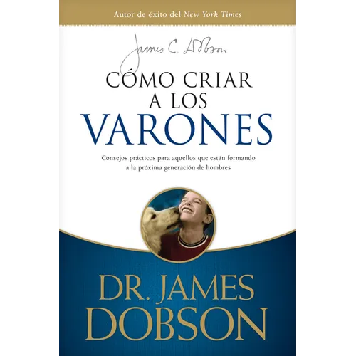 Cómo Criar a Los Varones: Consejos Prácticos Para Aquellos Que Están Formando a la Próxima Generación de Hombres
