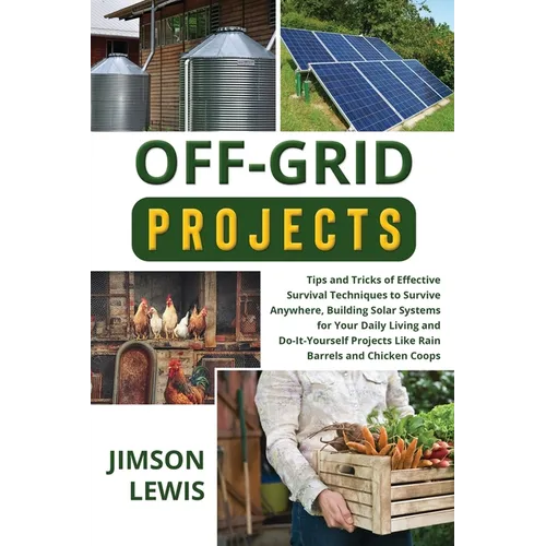 Off-Grid Projects: Tips and Tricks of Effective Survival Techniques to Survive Anywhere, Building Solar Systems for Your Daily Living and Do-It-Yourse