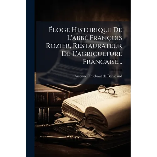 Éloge Historique De L'abbé François Rozier, Restaurateur De L'agriculture Française...