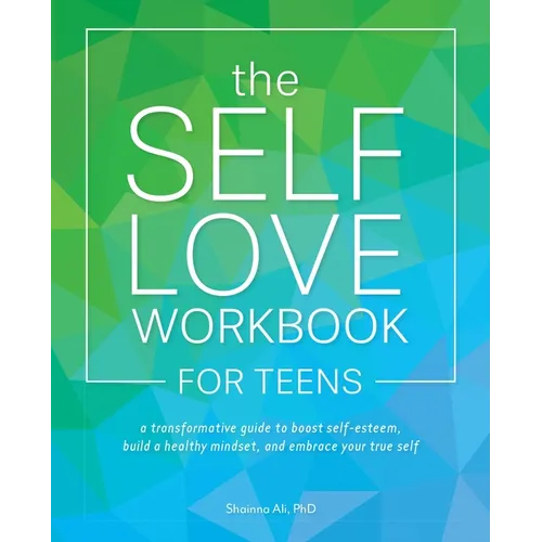 The Self Love Workbook for Teens: A Transformative Guide to Boost Self-Esteem, Build a Healthy Mindset, and Embrace Your True Self