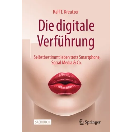 Die Digitale Verführung: Selbstbestimmt Leben Trotz Smartphone, Social Media & Co.