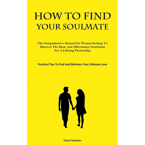 How To Find Your Soulmate: The Comprehensive Manual For Women Seeking To Discover The Ideal, And Affectionate Gentleman For A Lifelong Partnership (Pr
