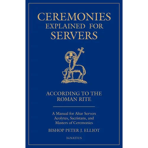 Ceremonies Explained for Servers: A Manual for Altar Servers, Acolytes, Sacristans, and Masters of Ceremonies