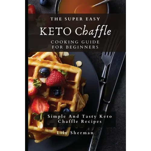 The Super Easy KETO Chaffle Cooking Guide For Beginners: Simple And Tasty Keto Chaffle Recipes