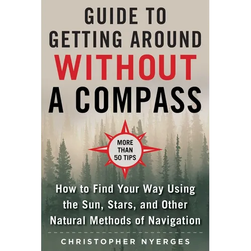 The Ultimate Guide to Navigating Without a Compass: How to Find Your Way Using the Sun, Stars, and Other Natural Methods