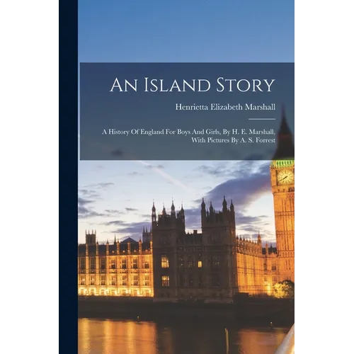 An Island Story: A History Of England For Boys And Girls, By H. E. Marshall, With Pictures By A. S. Forrest