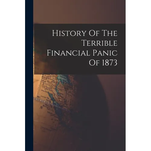 History Of The Terrible Financial Panic Of 1873