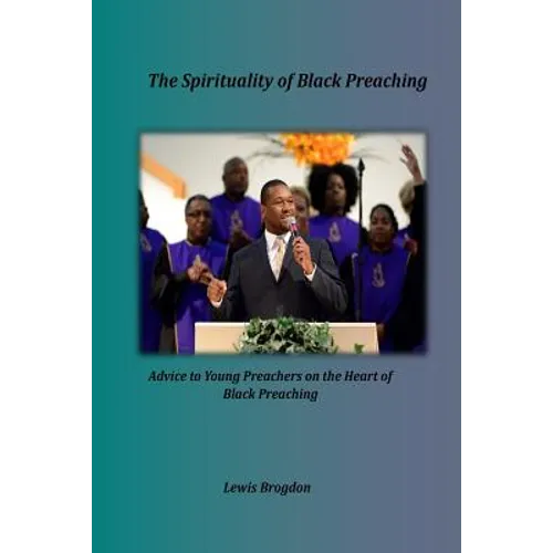 The Spirituality of Black Preaching: Advice to Young Preachers on the Heart of Black Preaching