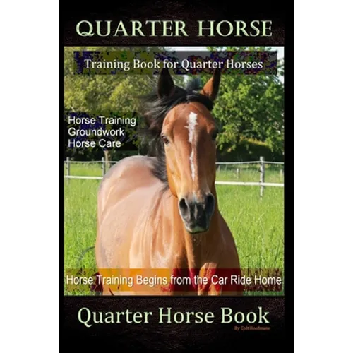 Quarter Horse Training Book Quarter Horses, Horse Training, Groundwork, Horse Care, Horse Training Begins From the Trailer Ride Home, Quarter Horse Bo
