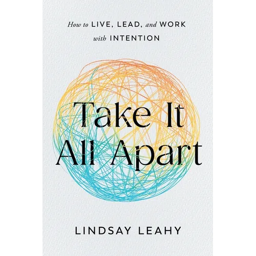 Take It All Apart: How to Live, Lead, and Work with Intention