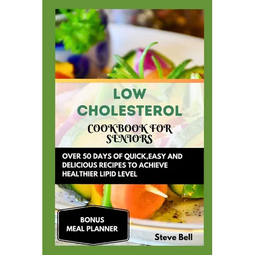 Low Cholesterol Cookbook for Seniors: Over 50 Days of Quick, Easy and Delicious Recipes to Achieve Healthier Lipid Level Accompanied by a 28 Days Meal