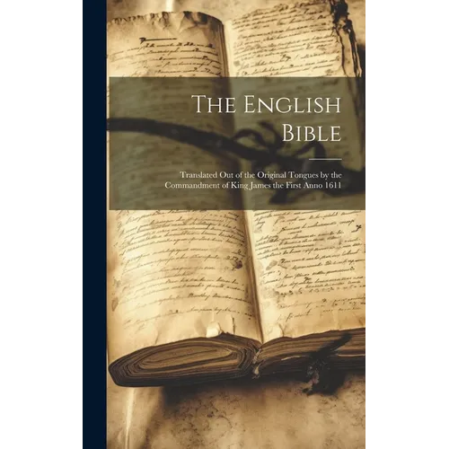 The English Bible: Translated out of the Original Tongues by the Commandment of King James the First Anno 1611
