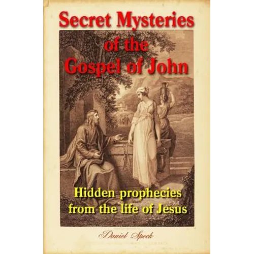 Secret Mysteries of the Gospel of John: Hidden prophecies from the life of Jesus