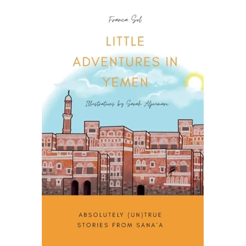 Little Adventures in Yemen: Absolutely (Un)True stories from Sana'a
