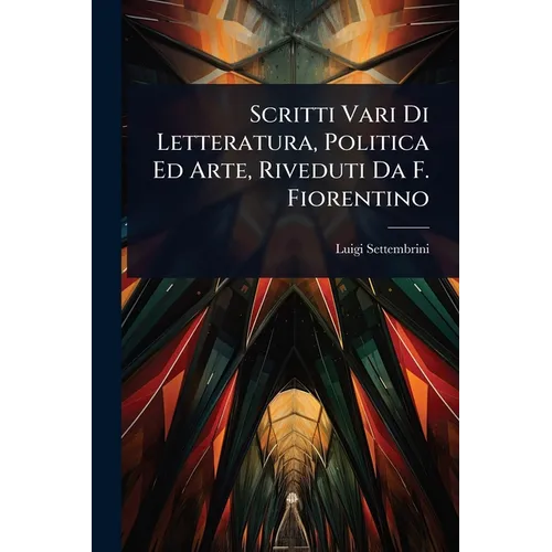 Scritti Vari Di Letteratura, Politica Ed Arte, Riveduti Da F. Fiorentino