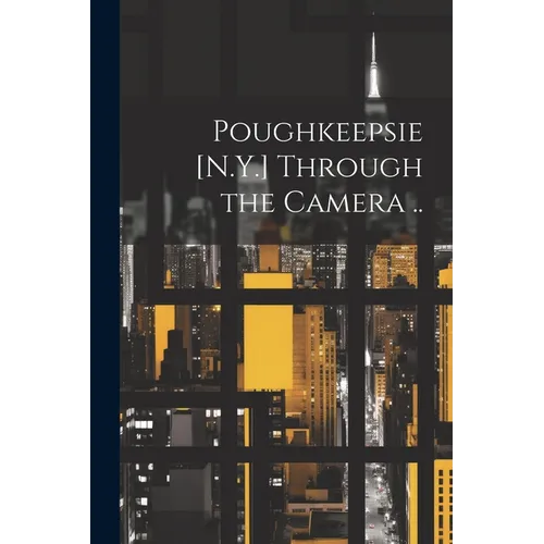 Poughkeepsie [N.Y.] Through the Camera ..