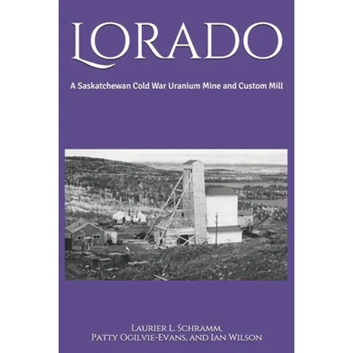 Lorado: A Saskatchewan Cold War Uranium Mine and Custom Mill
