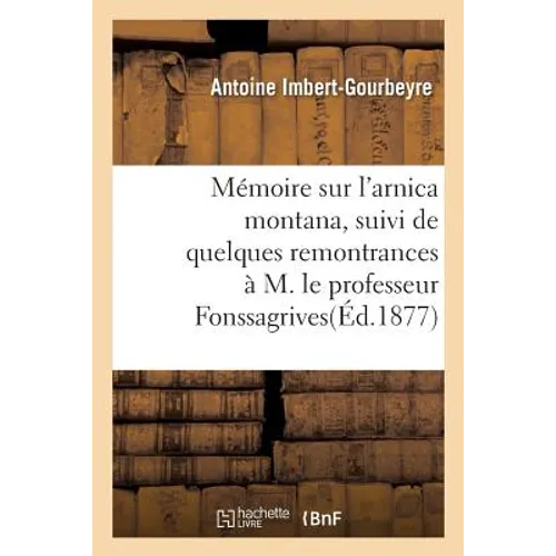 Mémoire Sur l'Arnica Montana, Suivi de Quelques Remontrances À M. Le Professeur Fonssagrives