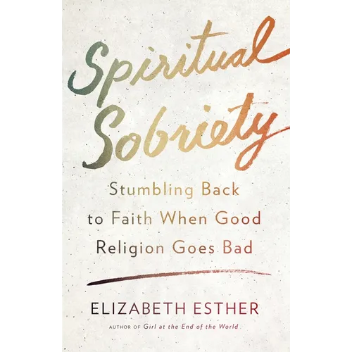 Spiritual Sobriety: Stumbling Back to Faith When Good Religion Goes Bad