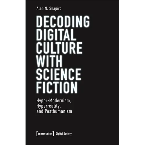 Decoding Digital Culture with Science Fiction: Hyper-Modernism, Hyperreality, and Posthumanism
