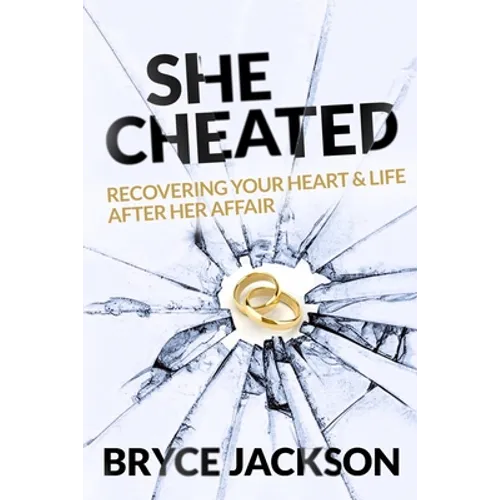 She Cheated: Recovering Your Heart and Life After Her Affair