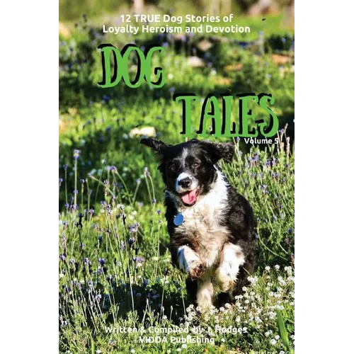 Dog Tales: 12 TRUE Dog Stories of Loyalty, Heroism and Devotion