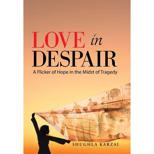 Love in Despair: A Flicker of Hope in the Midst of Tragedy: Children Orphaned by the War in Afghanistan