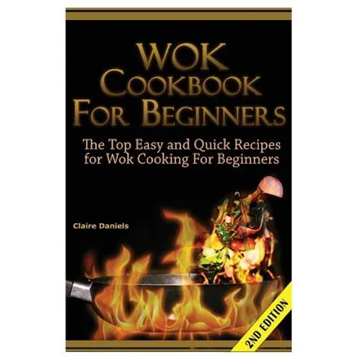 Wok Cookbook for Beginners: The Top Easy and Quick Recipes for Wok Cooking for Beginners!