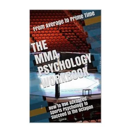 The MMA Psychology Workbook: How to Use Advanced Sports Psychology to Succeed in the Octagon