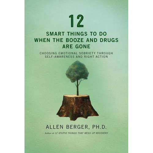 12 Smart Things to Do When the Booze and Drugs Are Gone: Choosing Emotional Sobriety Through Self-Awareness and Right Action