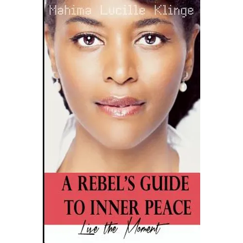 A Rebel's Guide to Inner Peace: Live The Moment