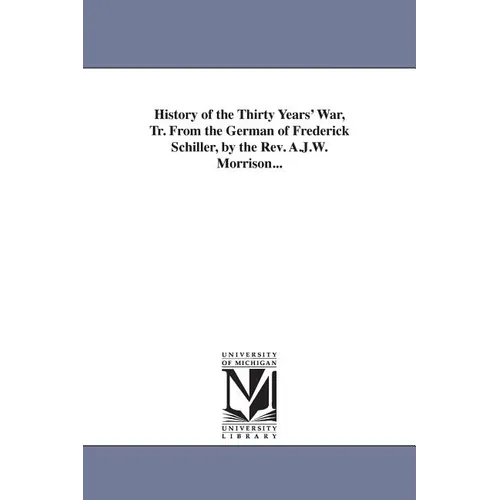 History of the Thirty Years' War, Tr. From the German of Frederick Schiller, by the Rev. A.J.W. Morrison...