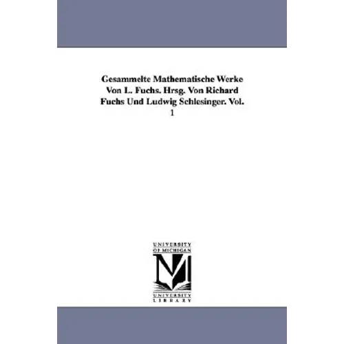 Gesammelte Mathematische Werke Von L. Fuchs. Hrsg. Von Richard Fuchs Und Ludwig Schlesinger. Vol. 1