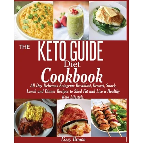 THE KETO GUIDE Diet Cookbook: All-Day Delicious Ketogenic Breakfast, Dessert, Snack, Lunch and Dinner Recipes to Shed Fat and Live a Healthy Keto Life