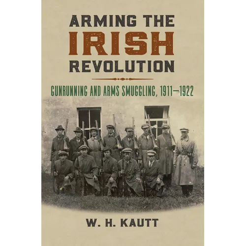 Arming the Irish Revolution: Gunrunning and Arms Smuggling, 1911- 1922