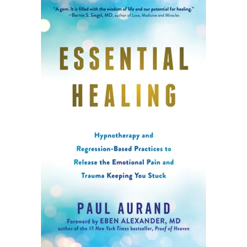 Essential Healing: Hypnotherapy and Regression-Based Practices to Release the Emotional Pain and Trauma Keeping You Stuck
