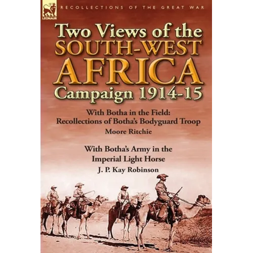 Two Views of the South-West Africa Campaign 1914-15: With Botha in the Field: Recollections of Botha's Bodyguard Troop by Moore Ritchie & with Botha's