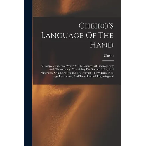 Cheiro's Language Of The Hand: A Complete Practical Work On The Sciences Of Cheirognomy And Cheiromancy, Containing The System, Rules, And Experience