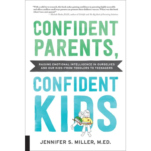 Confident Parents, Confident Kids: Raising Emotional Intelligence in Ourselves and Our Kids--From Toddlers to Teenagers
