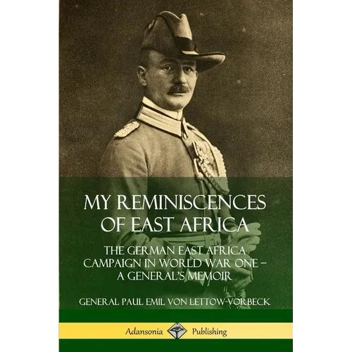 My Reminiscences of East Africa: The German East Africa Campaign in World War One - A General's Memoir - Paperback