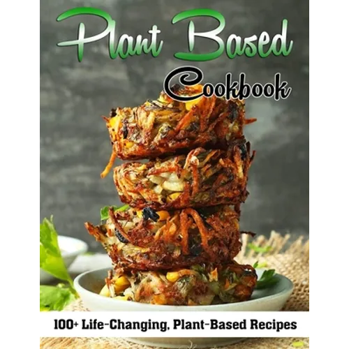 Plant Based Cookbook: 100+ Life-Changing, Plant-Based Recipes