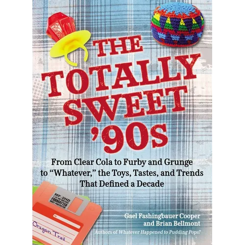 The Totally Sweet 90s: From Clear Cola to Furby, and Grunge to Whatever, the Toys, Tastes, and Trends That Defined a Decade