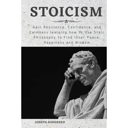 Stoicism: Gain Resilience, Confidence, and Calmness learning how to Use Stoic Philosophy to Find Inner Peace, Happiness and Wisd